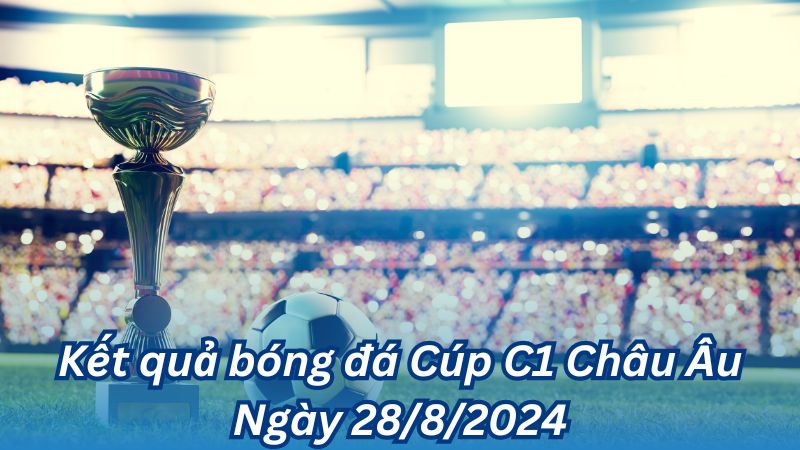 Kết quả bóng đá Cúp C1 Châu Âu Ngày 28/8/2024 2 Kết quả bóng đá Cúp C1 Châu Âu Ngày 28/8/2024