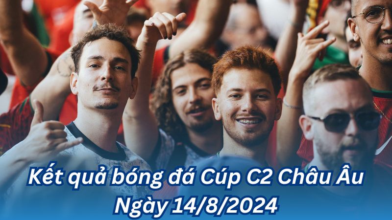Kết quả bóng đá Cúp C2 Châu Âu Ngày 14/8/2024 2 Kết quả bóng đá Cúp C2 Châu Âu Ngày 14/8/2024