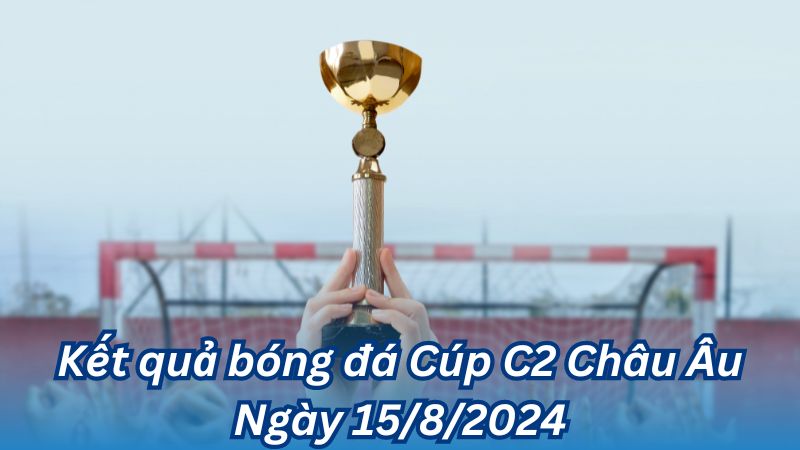 Kết quả bóng đá Cúp C2 Châu Âu Ngày 15/8/2024 2 Kết quả bóng đá Cúp C2 Châu Âu Ngày 15/8/2024