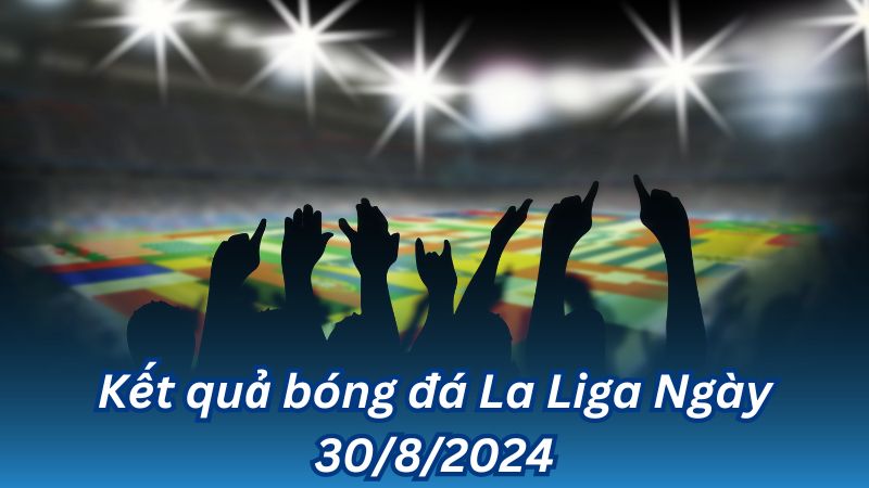 Kết quả bóng đá La Liga Ngày 30/8/2024 2 Kết quả bóng đá La Liga Ngày 30/8/2024