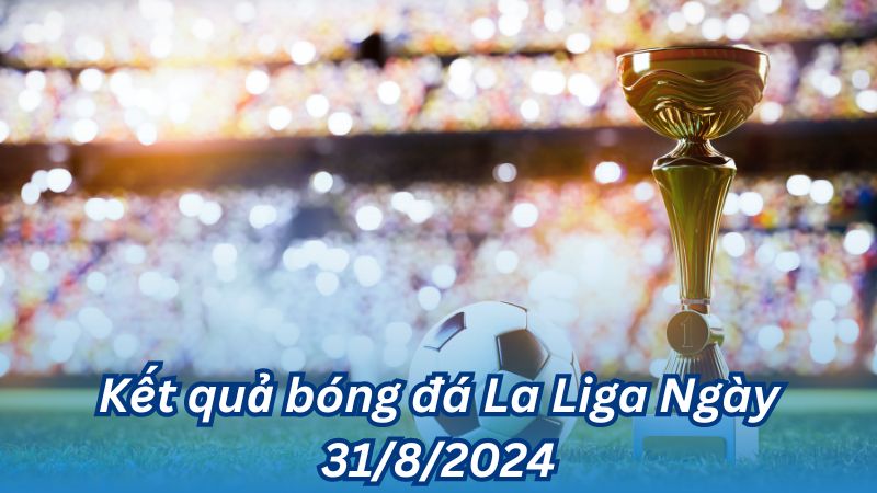 Kết quả bóng đá La Liga Ngày 31/8/2024 2 Kết quả bóng đá La Liga Ngày 31/8/2024